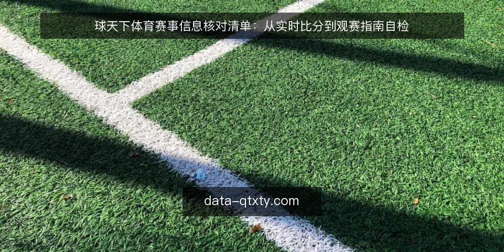 球天下体育赛事信息核对清单：从实时比分到观赛指南自检 — 赛前信号：比分与资讯的即时性检查 配图