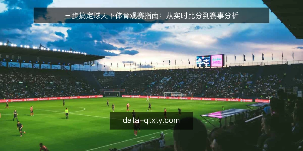 三步搞定球天下体育观赛指南:从实时比分到赛事分析 — 第一步:锁定实时比分,先解决信息滞后 配图