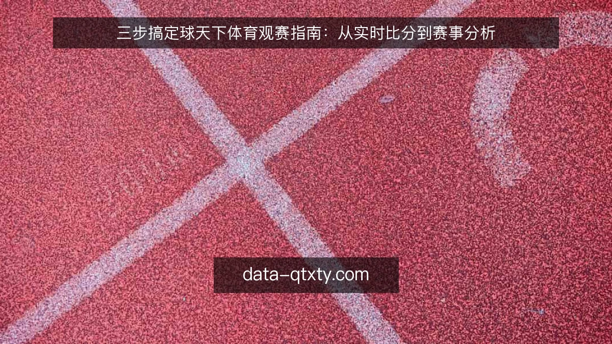 三步搞定球天下体育观赛指南:从实时比分到赛事分析
