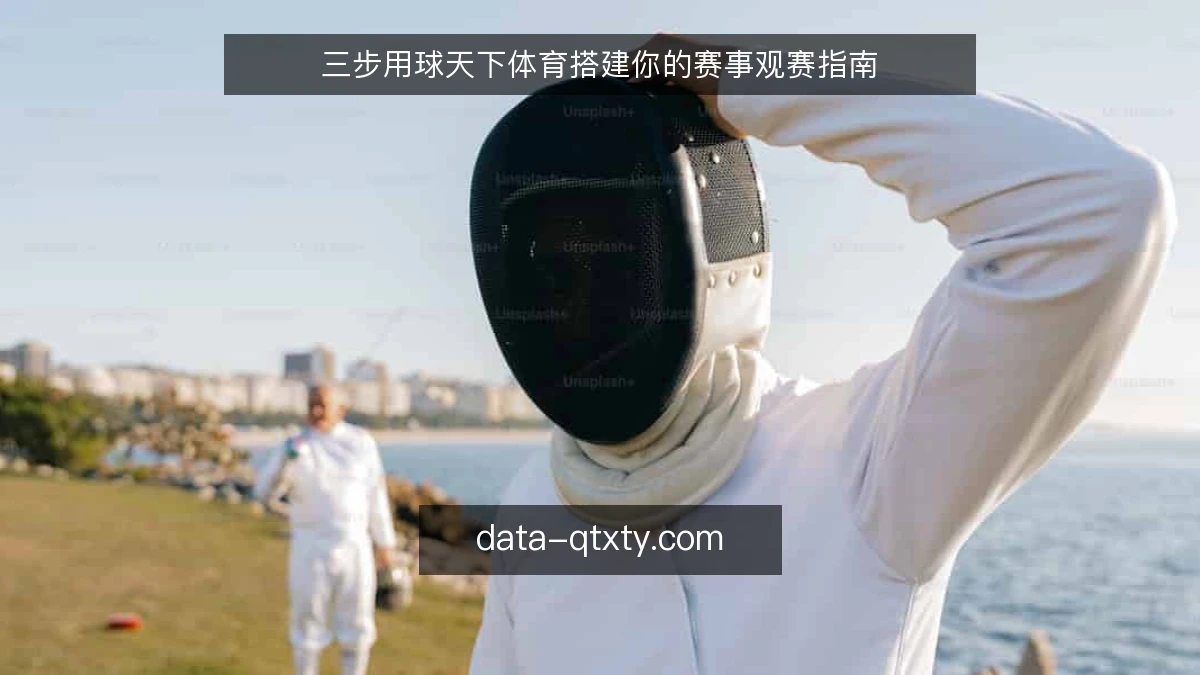 三步用球天下体育搭建你的赛事观赛指南