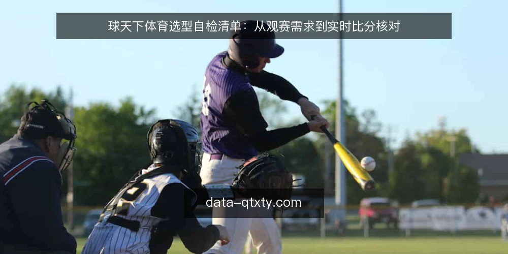 球天下体育选型自检清单：从观赛需求到实时比分核对 — 为何现在审计你的观赛工具 配图