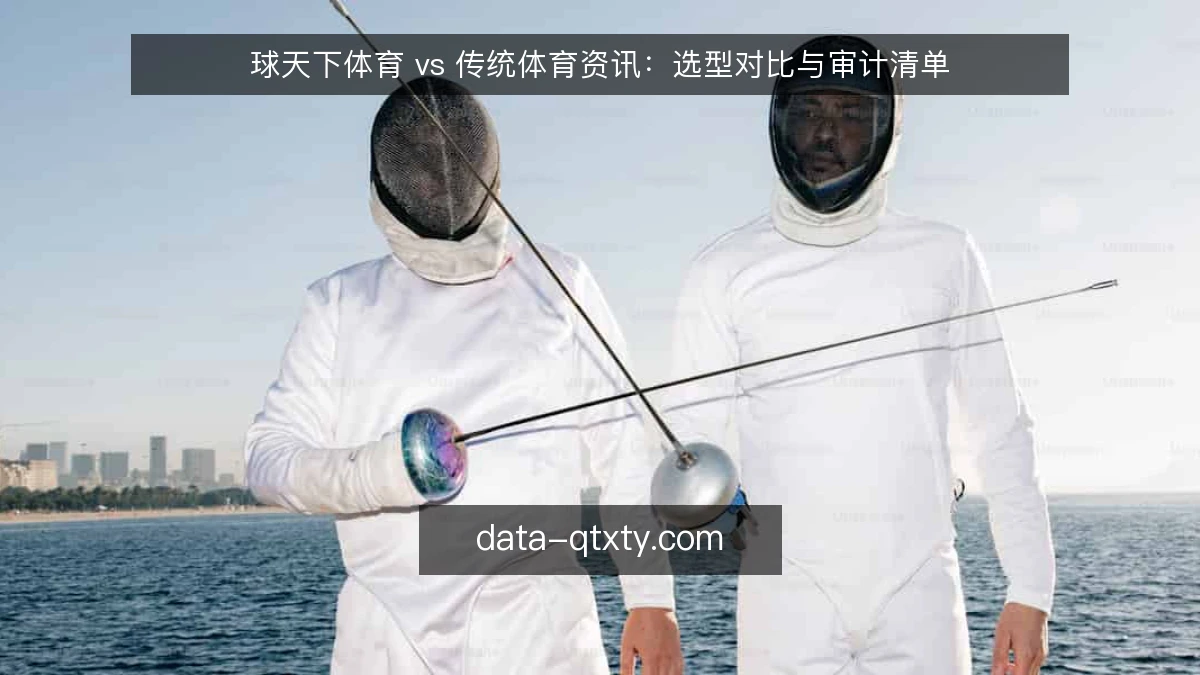 球天下体育 vs 传统体育资讯：选型对比与审计清单