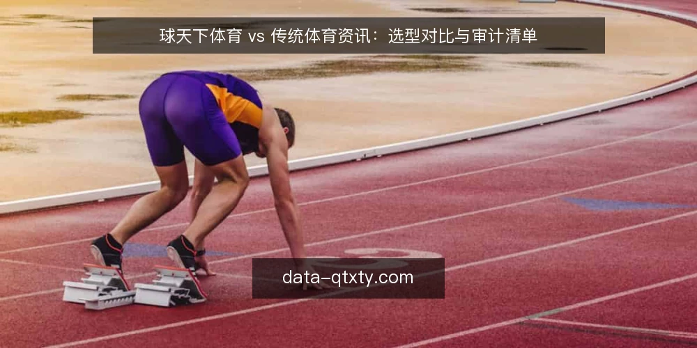 球天下体育 vs 传统体育资讯：选型对比与审计清单 — 为什么现在需要审计你的体育资讯来源 配图
