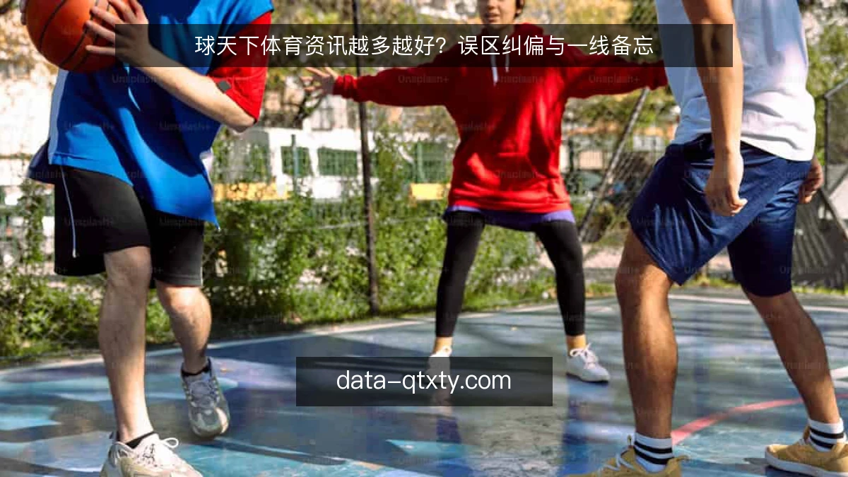 球天下体育资讯越多越好？误区纠偏与一线备忘