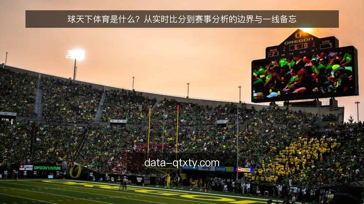 球天下体育是什么？从实时比分到赛事分析的边界与一线备忘