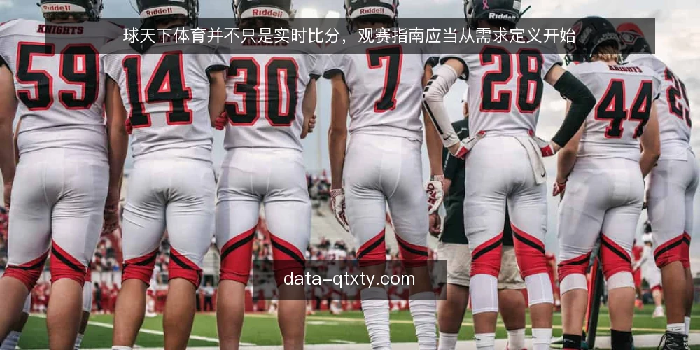 球天下体育并不只是实时比分,观赛指南应当从需求定义开始 — 先定义你真正需要的观赛场景 配图