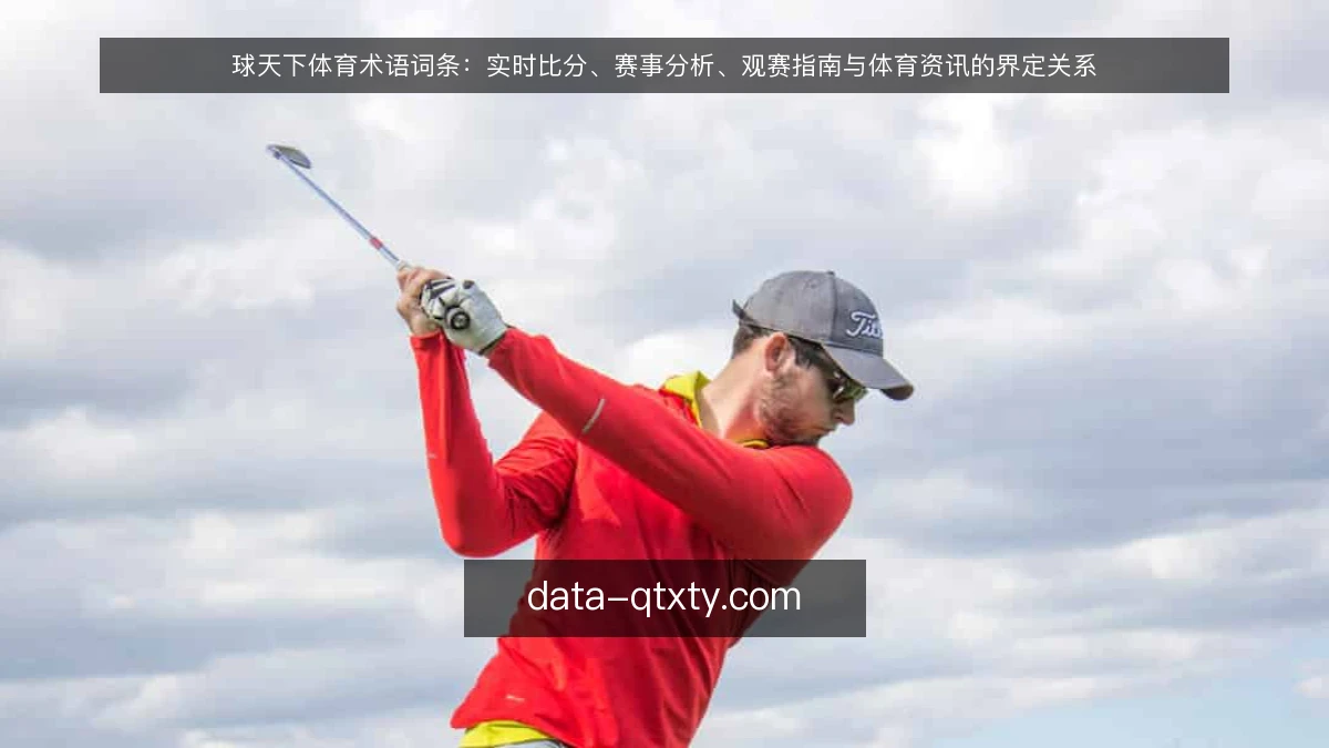 球天下体育术语词条：实时比分、赛事分析、观赛指南与体育资讯的界定关系