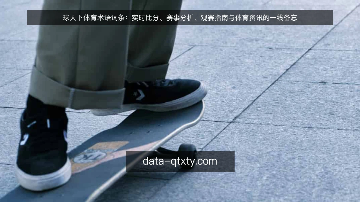球天下体育术语词条：实时比分、赛事分析、观赛指南与体育资讯的一线备忘