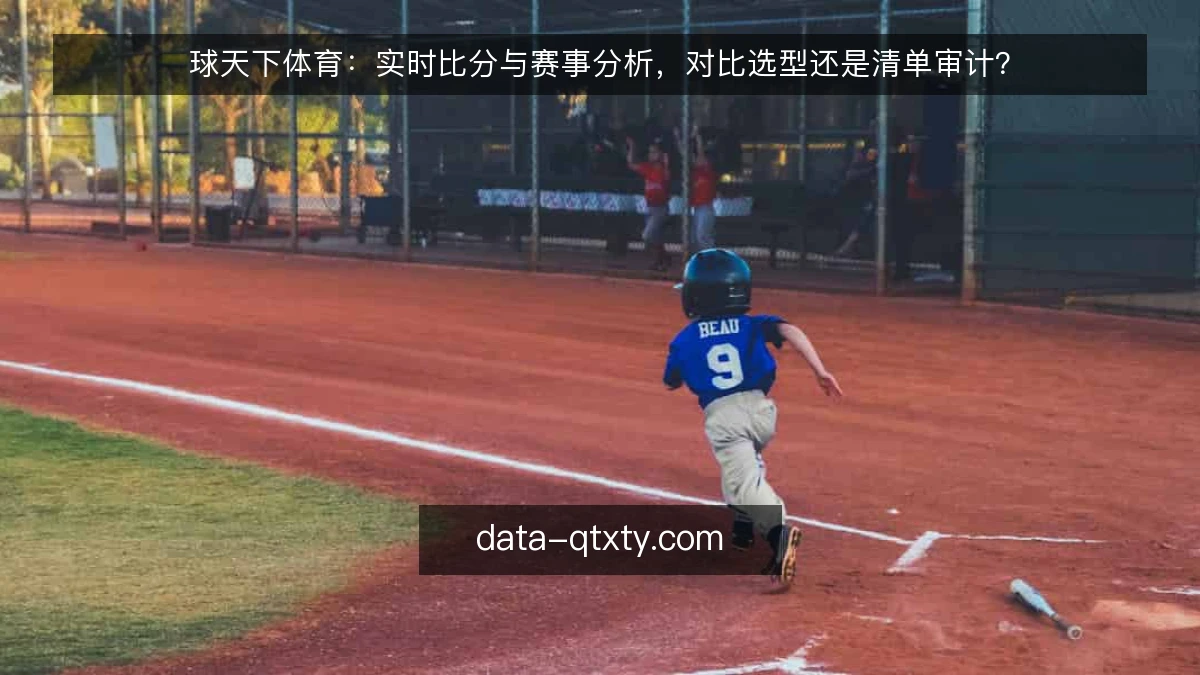 球天下体育:实时比分与赛事分析,对比选型还是清单审计?