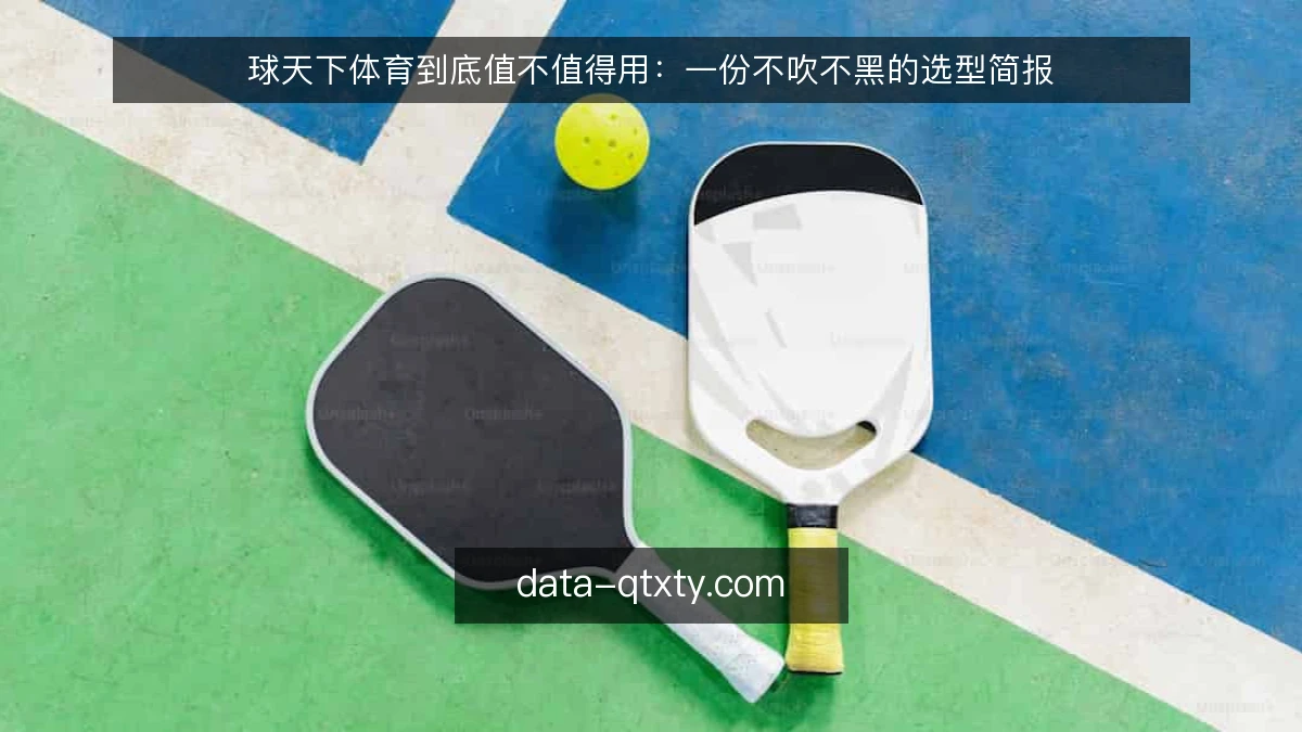球天下体育到底值不值得用：一份不吹不黑的选型简报