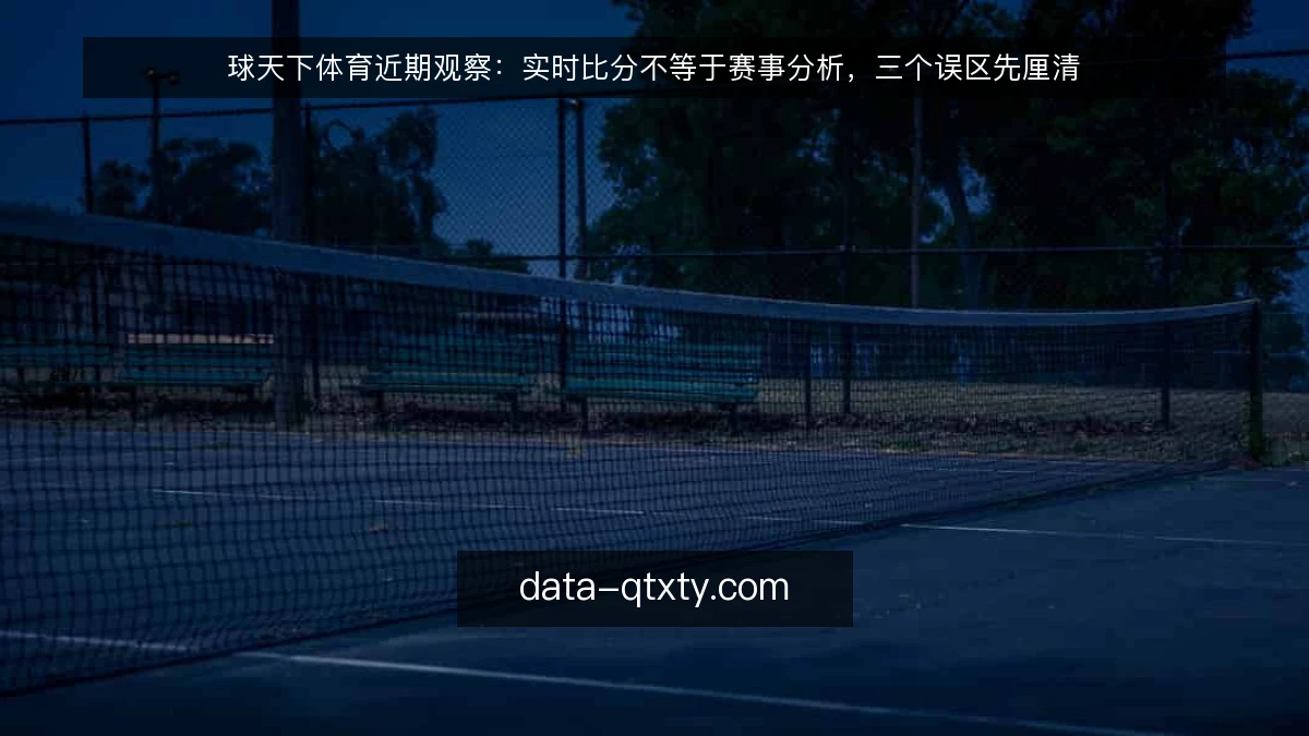 球天下体育近期观察：实时比分不等于赛事分析，三个误区先厘清